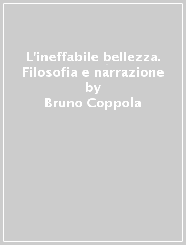 L'ineffabile bellezza. Filosofia e narrazione - Bruno Coppola