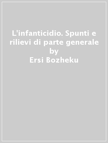 L'infanticidio. Spunti e rilievi di parte generale - Ersi Bozheku