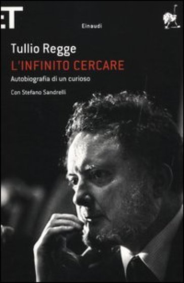 L'infinito cercare. Autobiografia di un curioso - Stefano Sandrelli - Tullio Regge