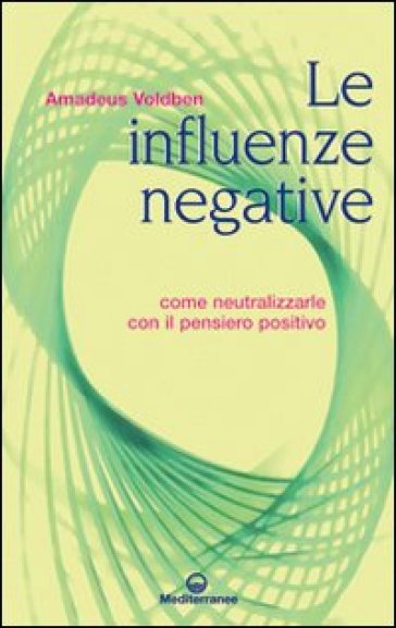 Le influenze negative. Come neutralizzarle con il pensiero positivo - Amadeus Voldben