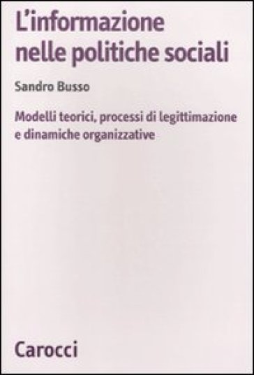 L'informazione nelle politiche sociali. Modelli teorici, processi di legittimazione e dinamiche organizzative - Sandro Busso