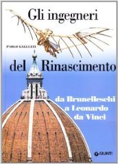 Gli ingegneri del Rinascimento. Da Brunelleschi a Leonardo da Vinci. Ediz. illustrata