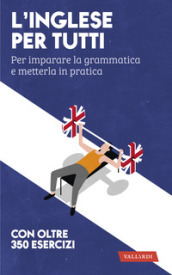 L inglese per tutti. Per imparare la grammatica e metterla in pratica