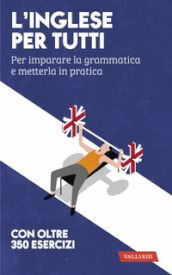 L inglese per tutti. Per imparare la grammatica e metterla in pratica