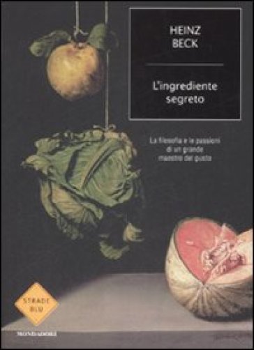 L'ingrediente segreto. La filosofia e le passioni di un grande maestro del gusto - Heinz Beck