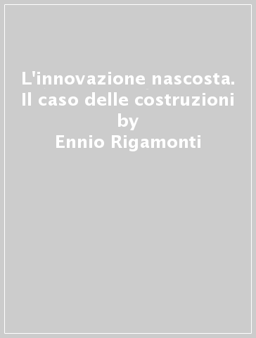 L'innovazione nascosta. Il caso delle costruzioni - Ennio Rigamonti