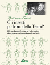 Gli insetti padroni della Terra? Gli esperimenti, le ricerche, le intuizioni di un grande studioso del mondo animale