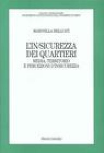 L'in/sicurezza dei quartieri. Media, territorio e persecuzioni d'insicurezza - Marinella Belluati