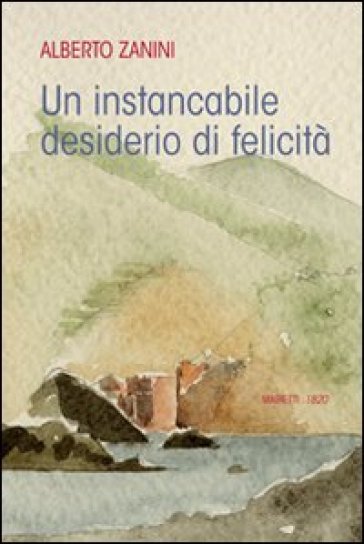 Un instancabile desiderio di felicità - Alberto Zanini