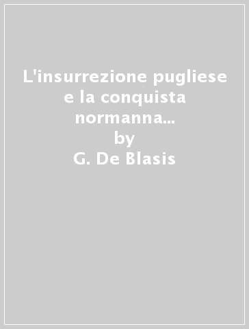 L'insurrezione pugliese e la conquista normanna nel secolo XI (rist. anast. Napoli, 1864-73) - G. De Blasis