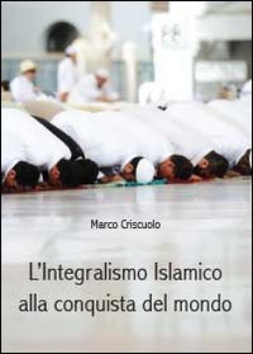 L'integralismo islamico alla conquista del mondo - Marco Criscuolo