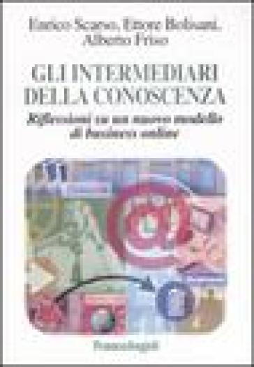 Gli intermediari della conoscenza. Riflessioni su un nuovo modello di business online - Enrico Scarso - Ettore Bolisani - Alberto Friso