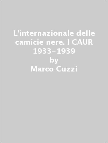 L'internazionale delle camicie nere. I CAUR 1933-1939 - Marco Cuzzi