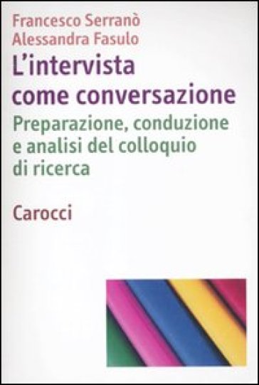 L'intervista come conversazione. Preparazione, conduzione e analisi del colloquio di ricerca - Francesco Serrano - Alessandra Fasulo