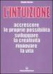 L intuizione. Accrescere le proprie possibilità, sviluppare la creatività, rinnovare la vita