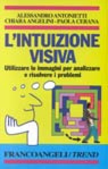 L'intuizione visiva. Utilizzare le immagini per analizzare e risolvere problemi - Chiara Angelini - Paola Cerana - Alessandro Antonietti