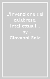 L invenzione del calabrese. Intellettuali e falsa coscienza