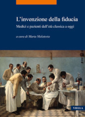 L invenzione della fiducia. Medici e pazienti dall età classica a oggi