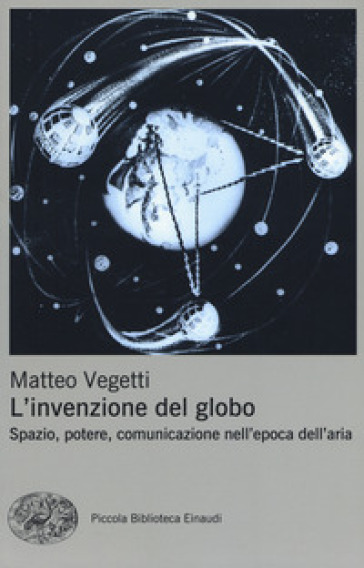 L'invenzione del globo. Spazio, potere, comunicazione nell'epoca dell'aria - Matteo Vegetti