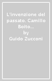 L invenzione del passato. Camillo Boito e l architettura neomedievale