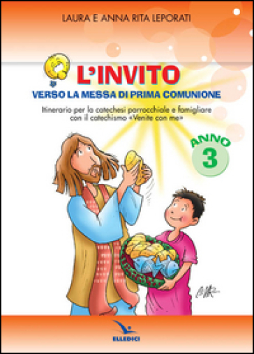 L'invito. Quaderno. Verso la messa di prima comunione. Itinerario per la catechesi parrocchiale e famigliare. Anno III - Laura Leporati - Anna R. Leporati