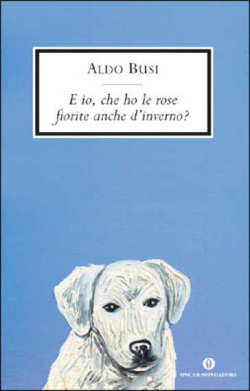 E io, che ho le rose fiorite anche d'inverno? Scrittura in viaggio - Aldo Busi