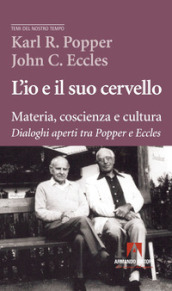 L io e il suo cervello. Materia, coscienza e cultura. Dialoghi aperti tra Popper e Eccles