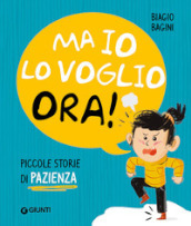 Ma io lo voglio ora! Piccole storie di pazienza. Ediz. a colori