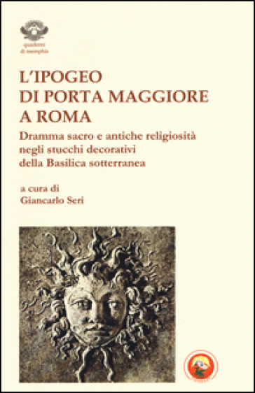 L'ipogeo di Porta Maggiore a Roma. Dramma sacro e antiche religiosità negli stucchi decorativi della basilica sotterranea