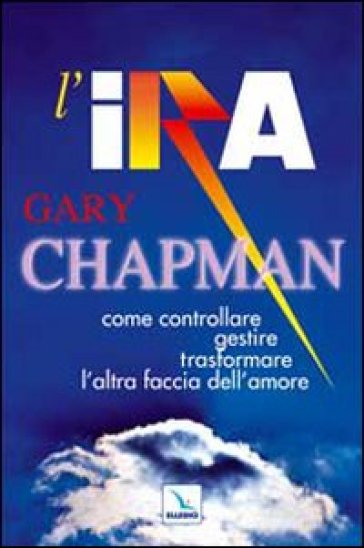 L'ira. Come controllare, gestire, trasformare l'altra faccia dell'amore - Gary Chapman