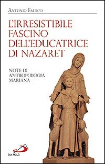 L'irresistibile fascino dell'educatrice di Nazaret. Note di antropologia mariana - Antonio Fallico