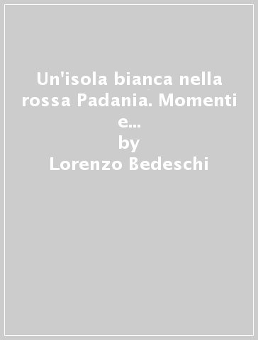 Un'isola bianca nella rossa Padania. Momenti e figure del cattolicesimo democratico faentino - Lorenzo Bedeschi
