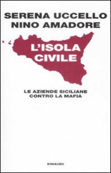 L'isola civile. Le aziende siciliane contro la mafia - Serena Uccello - Nino Amadore