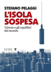 L isola sospesa. Taiwan e gli equilibri del mondo