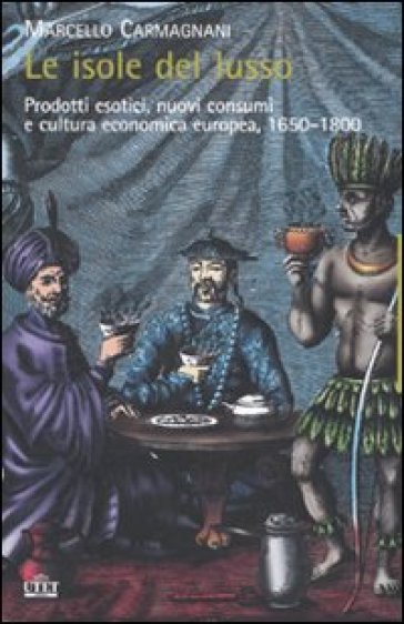 Le isole del lusso. Prodotti esotici, nuovi consumi e cultura economica europea, 1650-1800 - Marcello Carmignani