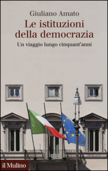 Le istituzioni della democrazia. Un viaggio lungo cinquant'anni - Giuliano Amato