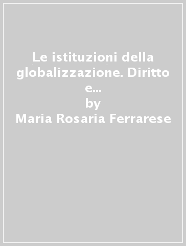 Le istituzioni della globalizzazione. Diritto e diritti nella società transnazionale - Maria Rosaria Ferrarese