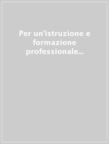 Per un'istruzione e formazione professionale di eccellenza. Nuovi percorsi formativi per la riforma del sistema educativo