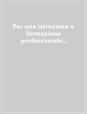 Per una istruzione e formazione professionale di eccellenza. Un laboratorio per la riforma del sistema educativo