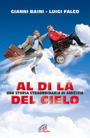 Al di là del cielo. Una storia straordinaria di amicizia - Gianni Baini - Luigi Falco