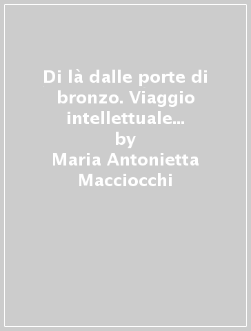 Di là dalle porte di bronzo. Viaggio intellettuale di una donna in Europa - Maria Antonietta Macciocchi