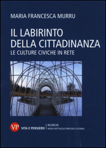 Il labirinto della cittadinanza. Le culture civiche in rete - M. Francesca Murru
