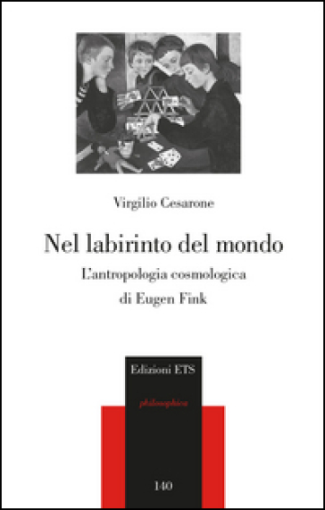 Nel labirinto del mondo. L'antropologia cosmica di Eugen Fink - Virgilio Cesarone