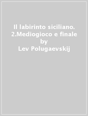 Il labirinto siciliano. 2.Mediogioco e finale - Lev Polugaevskij