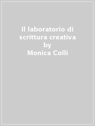 Il laboratorio di scrittura creativa - Monica Colli - Rossana Colli
