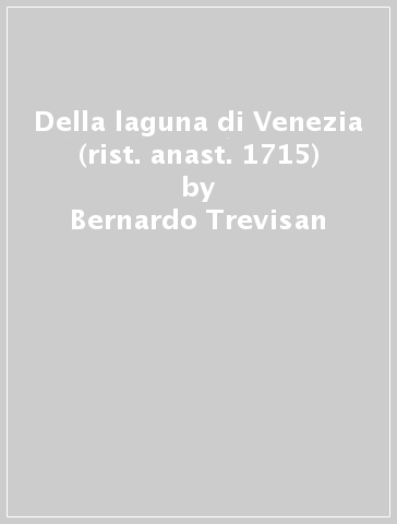 Della laguna di Venezia (rist. anast. 1715) - Bernardo Trevisan