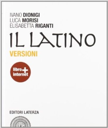 Il latino. Versioni. Per le Scuole superiori. Con espansione online - Ivano Dionigi - Luca Morisi - Elisabetta Riganti