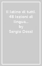 Il latino di tutti. 48 lezioni di lingua e cultura latina. Per le Scuole superiori. Con e-book. Con espansione online