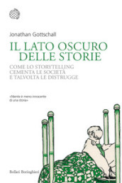 Il lato oscuro delle storie. Come lo storytelling cementa le società e talvolta le distrugge