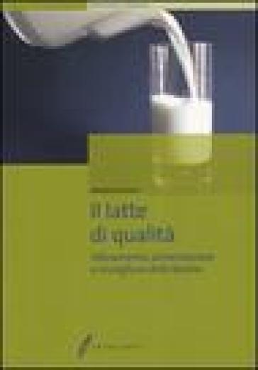 Il latte di qualità. Allevamento, alimentazione e mungitura delle bovine - Antonio Giussani